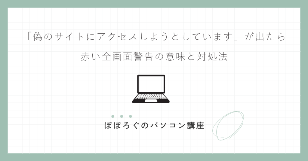 「偽のサイトにアクセスしようとしています」が出たら｜赤い全画面警告の意味と対処法