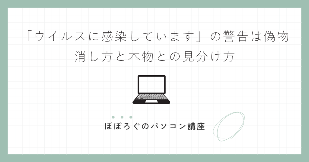 「ウイルスに感染しています」の警告は偽物｜消し方と本物との見分け方