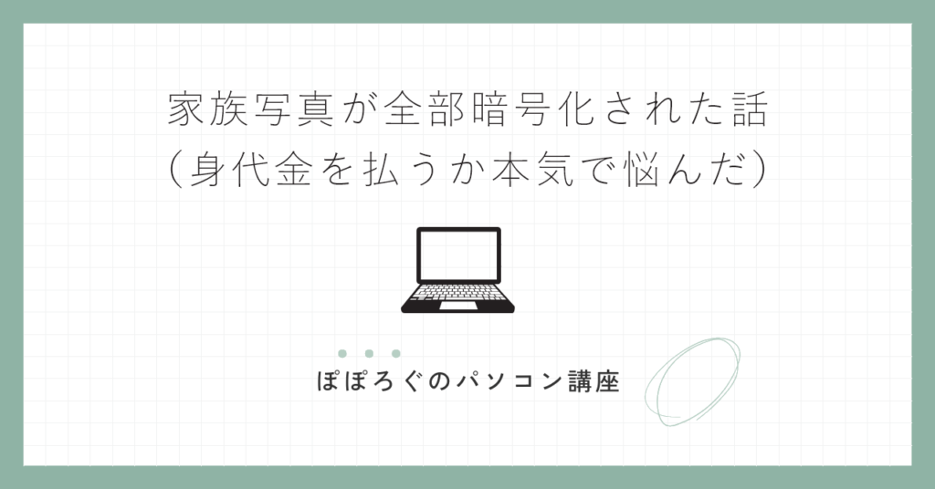 家族写真が全部暗号化された話（身代金を払うか本気で悩んだ）