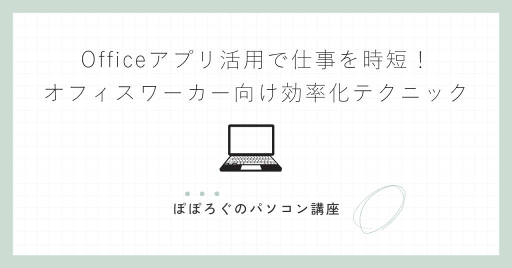 Officeアプリ活用で仕事を時短！オフィスワーカー向け効率化テクニック