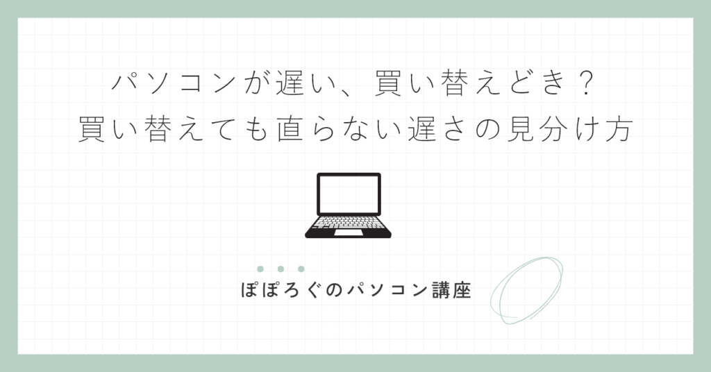 パソコンが遅い、買い替えどき？｜買い替えても直らない遅さの見分け方