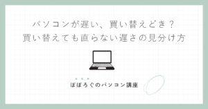 パソコンが遅い、買い替えどき？｜買い替えても直らない遅さの見分け方