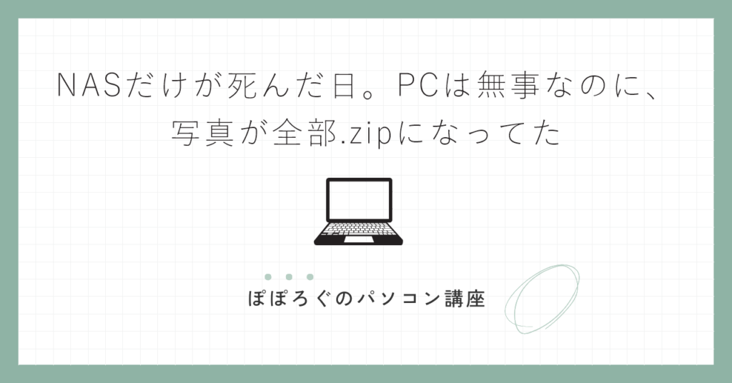 NASだけが死んだ日。PCは無事なのに、写真が全部.zipになってた