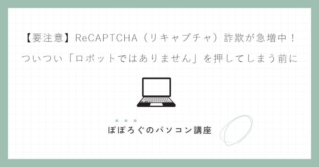 【要注意】ReCAPTCHA（リキャプチャ）詐欺が急増中！ついつい「ロボットではありません」を押してしまう前に