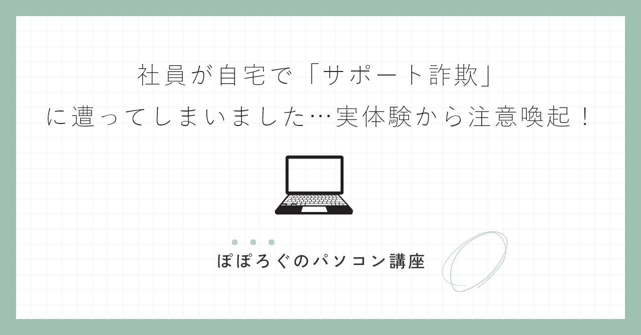 社員が自宅で「サポート詐欺」に遭ってしまいました…実体験から注意喚起!