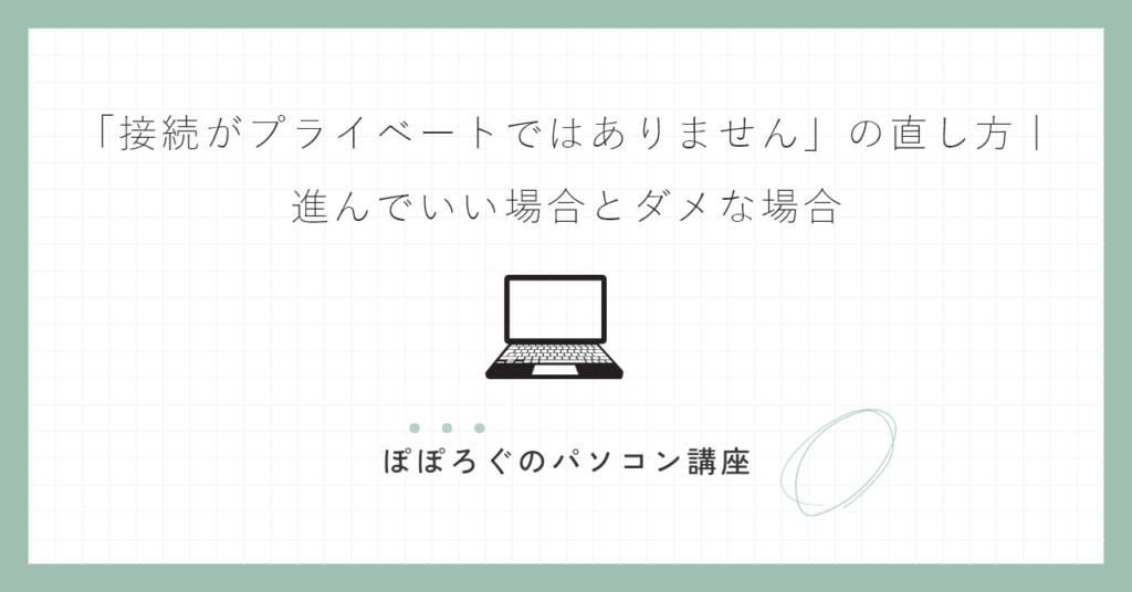 「接続がプライベートではありません」の直し方｜進んでいい場合とダメな場合