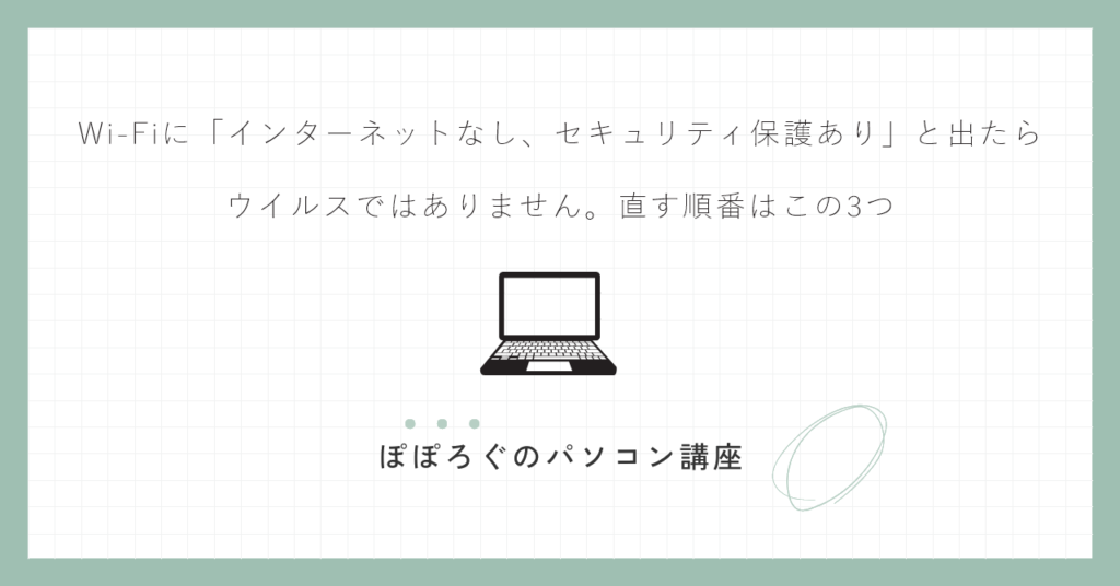 Wi-Fiに「インターネットなし、セキュリティ保護あり」と出たら｜ウイルスではありません。直す順番はこの3つ