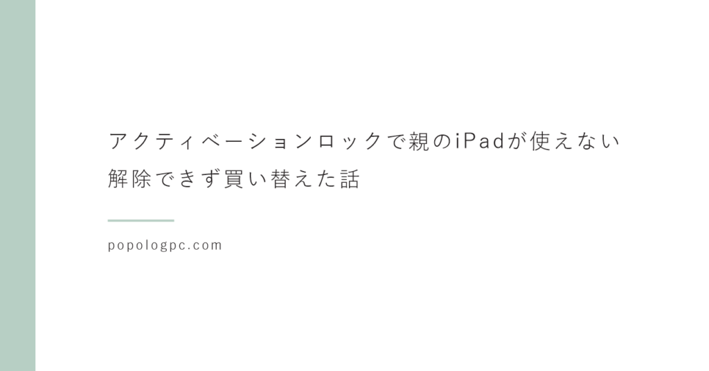 アクティベーションロックで親のiPadが使えない｜解除できず買い替えた話