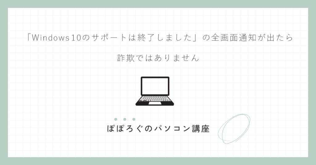「Windows 10のサポートは終了しました」の全画面通知が出たら｜詐欺ではありません