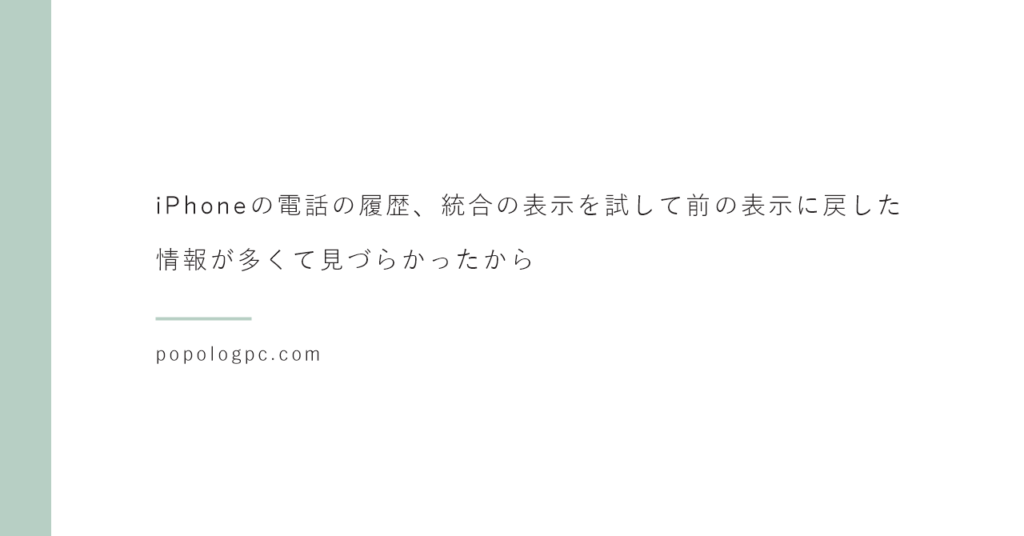 iPhoneの電話の履歴、統合の表示を試して前の表示に戻した｜情報が多くて見づらかったから
