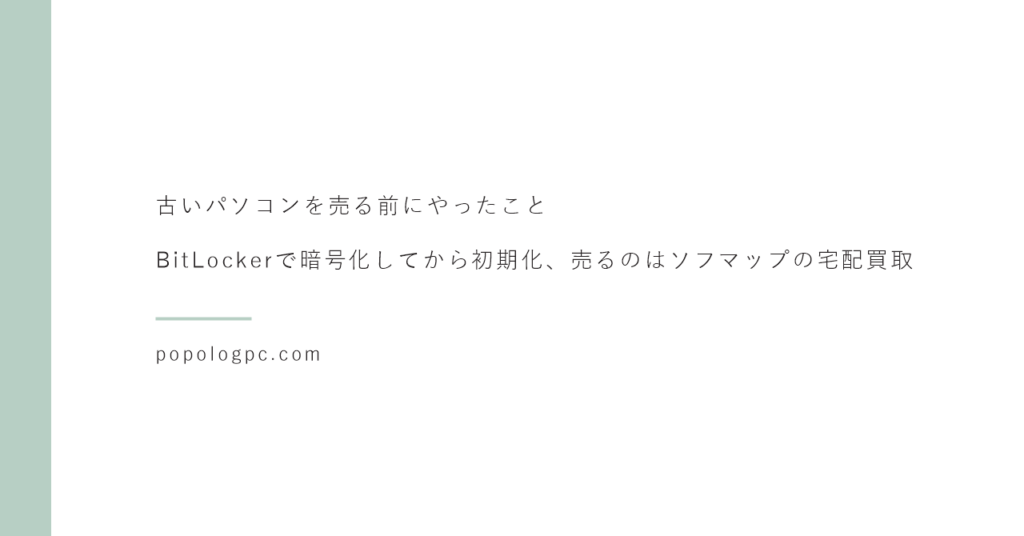 古いパソコンを売る前にやったこと｜BitLockerで暗号化してから初期化、売るのはソフマップの宅配買取